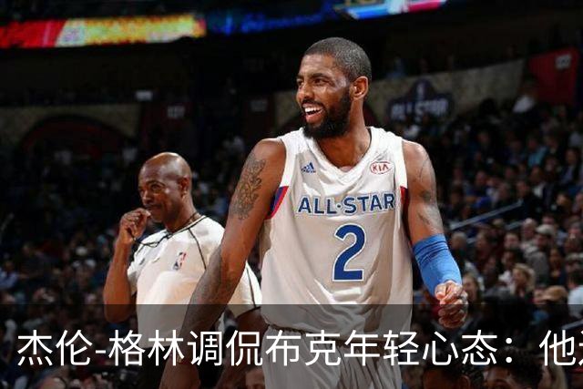 杰伦-格林调侃布克年轻心态：他还没到老将的年纪